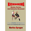 Kickboxing: Blocks, Parries, And Defensive Movement: From Initiation To Knockout: Everything You Need To Know (and more) To Master The Pain Game