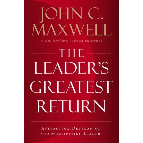 The Leader's Greatest Return: Attracting, Developing, and Multiplying Leaders