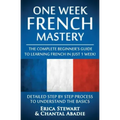 French: One Week French Mastery: The Complete Beginner's Guide to Learning French in just 1 Week! Detailed Step by Step Proces