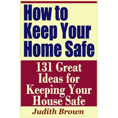 How to Keep Your Home Safe - 131 Great Ideas for Keeping Your House Safe
