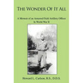 The Wonder Of It All: A Memoir of an Armored Field Artillery Officer In World War II