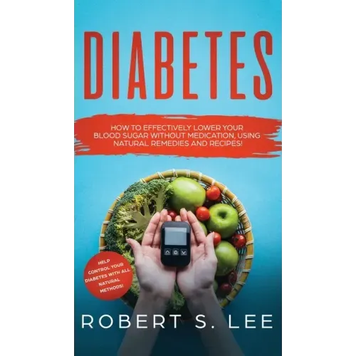 Diabetes: How to Effectively Lower Your Blood Sugar Without Medication, Using Natural Remedies and Recipes!