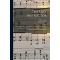 The Easy Instructor: or, A New Method of Teaching Sacred Harmony. Containing, I. The Rudiments of Music on an Improved Plan ... II. A Choic