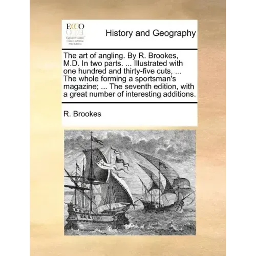 The Art of Angling. by R. Brookes, M.D. in Two Parts. ... Illustrated with One Hundred and Thirty-Five Cuts, ... the Whole Forming a Sportsman's Magaz