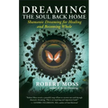 Dreaming the Soul Back Home: Shamanic Dreaming for Healing and Becoming Whole