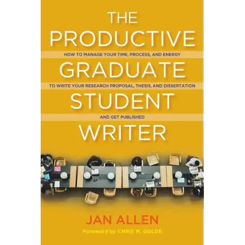 The Productive Graduate Student Writer: How to Manage Your Time, Process, and Energy to Write Your Research Proposal, Thesis, and Dissertation and Get
