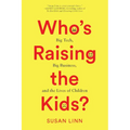 Who's Raising the Kids?: Big Tech, Big Business, and the Lives of Children