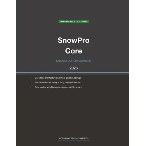Snowflake SnowPro Core COF-C03 Study Guide 2026: Complete Exam Prep with Practice Questions, Detailed Explanations, and Snowflake Platform Review