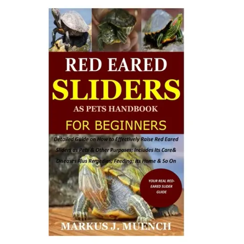 Red Ear Slider as Pets Handbook for Beginners: Detailed Guide on How to Effectively Raise Red Ear Slider as Pets&Other Purposes;Includes Its Care& Dis