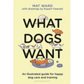 What Dogs Want: An Illustrated Guide for Happy Dog Care and Training
