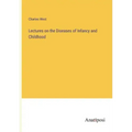 Lectures on the Diseases of Infancy and Childhood