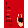 I Am a Red Dress: Incantations on a Grandmother, a Mother, and a Daughter