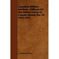 Canadian Military Institute - Officers Of The British Forces In Canada During War Of 1812-1815