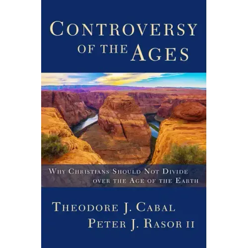 Controversy of the Ages: Why Christians Should Not Divide Over the Age of the Earth