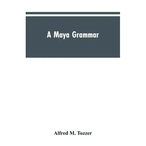 A Maya grammar: with bibliography and appraisement of the works noted