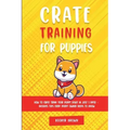 Crate Training for Puppies: How to Crate Train Your Puppy Easily in Just 3