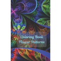 Coloring Book Flowers Patterns: Flower Collection/ Flower Design/ Amazing Patterns/ Inspirational Designs/ Flowers For Relaxation/ Stress Relief/ Hand