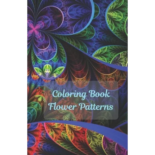 Coloring Book Flowers Patterns: Flower Collection/ Flower Design/ Amazing Patterns/ Inspirational Designs/ Flowers For Relaxation/ Stress Relief/ Hand