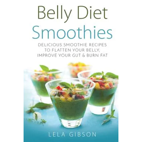 Belly Diet Smoothies: Delicious Smoothie Recipes To Flatten Your Belly, Improve Your Gut & Burn Fat