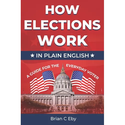 How Elections Work: In Plain English - A Guide For The Everyday Voter