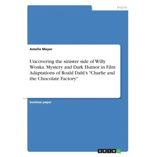 Uncovering the sinister side of Willy Wonka. Mystery and Dark Humor in Film Adaptations of Roald Dahl's "Charlie and the Chocolate Factory"
