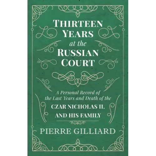 Thirteen Years at the Russian Court - A Personal Record of the Last Years and Death of the Czar Nicholas II. and his Family