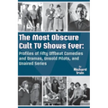 The Most Obscure Cult TV Shows Ever - Profiles of Fifty Offbeat Comedies and Dramas, Unsold Pilots, and Unaired Series