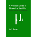 A Practical Guide to Measuring Usability: 72 Answers to the Most Common Questions about Quantifying the Usability of Websites and Software
