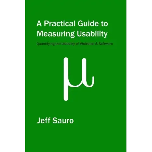 A Practical Guide to Measuring Usability: 72 Answers to the Most Common Questions about Quantifying the Usability of Websites and Software