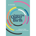 Supporting Queer Birth: A Book for Birth Professionals and Parents