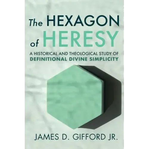 The Hexagon of Heresy: A Historical and Theological Study of Definitional Divine Simplicity