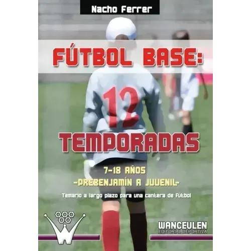 Fútbol base. 12 temporadas (7-18 AÑOS) PREBENJAMÍN - JUVENIL: Propuesta de temario a largo plazo para una cantera de fútbol
