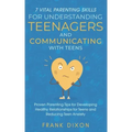 7 Vital Parenting Skills for Understanding Teenagers and Communicating with Teens: Proven Parenting Tips for Developing Healthy Relationships for Teen