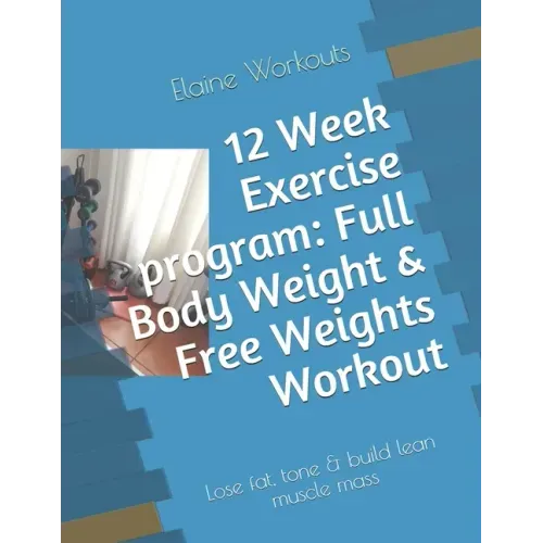 12 Week Exercise program: Full Body Weight & Free Weights Workout: Lose fat, tone & build lean muscle mass