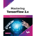 Mastering TensorFlow 2.x: Implement Powerful Neural Nets across Structured, Unstructured datasets and Time Series Data