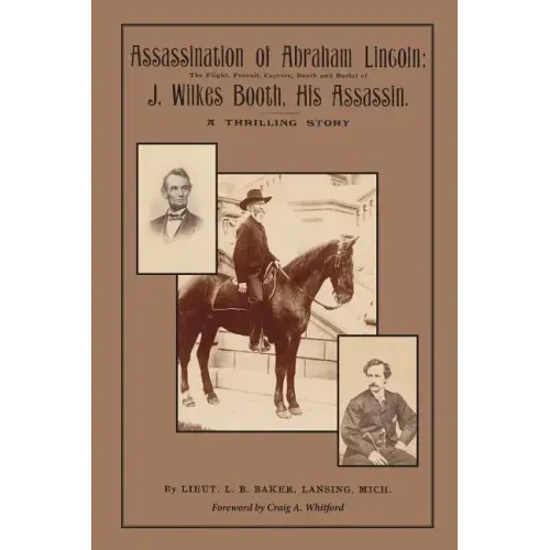 Assassination of Abraham Lincoln: : The Flight, Pursuit, Capture, Death and Burial of J. Wilkes Booth, His Assassin