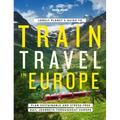 Lonely Planet's Guide to Train Travel in Europe: Detailed Itineraries Planning Maps Tips & Advice Plan Sustainable and Stress-Free Journeys Throughout