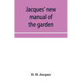 Jacques' new manual of the garden, farm and barn-yard, embracing practical horticulture, agriculture, and cattle, horse and sheep husbandry. With inst