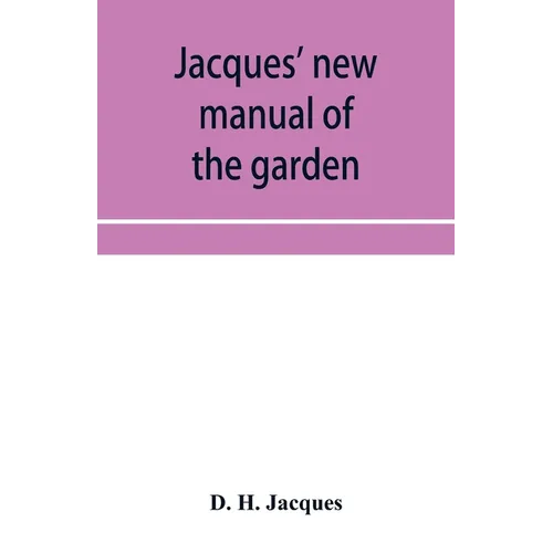 Jacques' new manual of the garden, farm and barn-yard, embracing practical horticulture, agriculture, and cattle, horse and sheep husbandry. With inst