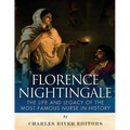 Florence Nightingale: The Life and Legacy of the Most Famous Nurse in History
