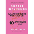 Subtle influence: What schools do not teach us?: 10 SIMPLE SECRETS TO GET WHAT WE WANT