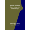 Juliette Drouet's Love-Letters to Victor Hugo