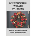 DIY Wonderful Wreath Patterns: Makes A Great Gift For Dads And Grandpas: How To Make A Fathers Day Gift