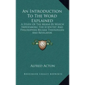 An Introduction to the Word Explained: A Study of the Means by Which Swedenborg the Scientist and Philosopher Became Theologian and Revelator