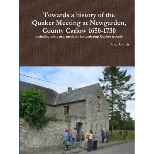 Towards a history of the Quaker Meeting at Newgarden, County Carlow 1650-1730 including some New methods for analyzing Quaker records