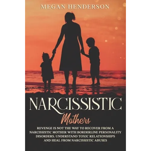 Narcissistic Mothers: Revenge is Not the Way to Recover From a Narcissistic Mother With Borderline Personality Disorders. Understand Toxic R