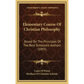 Elementary Course Of Christian Philosophy: Based On The Principles Of The Best Scholastic Authors (1893)