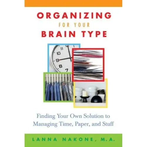 Organizing for Your Brain Type: Finding Your Own Solution to Managing Time, Paper, and Stuff