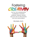 Fostering CREATIVITY: The Full Day Kindergarten Classroom in Ontario: Learning Through Inquiry and Play and Its Implications for Child Development