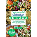 Beginners Diet Cookbook for Okinawa: A new quick and fast delicious 100+ recipes to maintain healthy, plus 30day meal plan to stay long life.